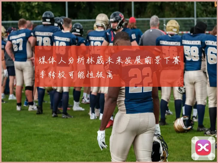 媒体人分析林葳未来发展前景下赛季转校可能性极高