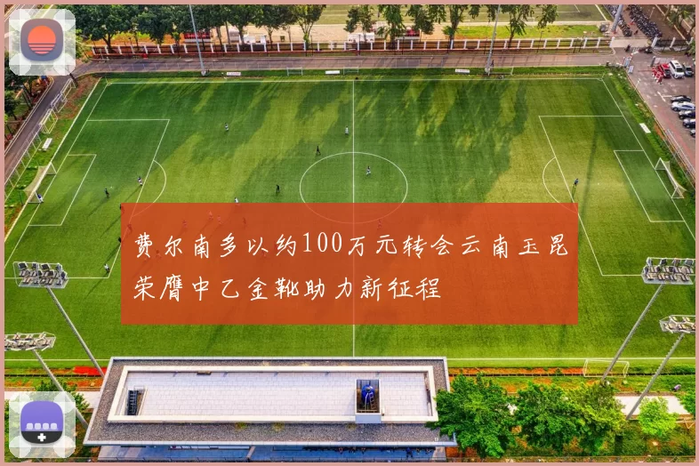 费尔南多以约100万元转会云南玉昆荣膺中乙金靴助力新征程