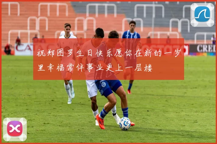 祝郑图罗生日快乐愿你在新的一岁里幸福常伴事业更上一层楼