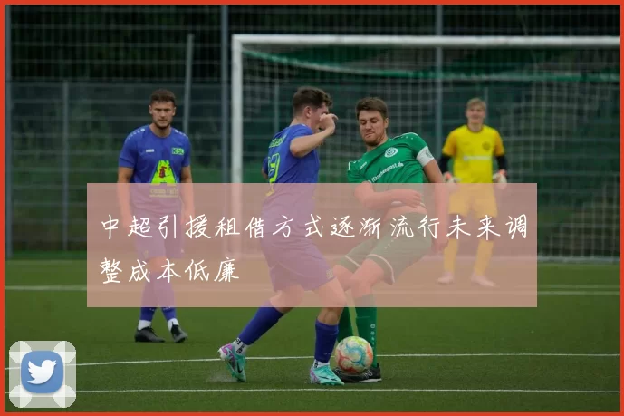 中超引援租借方式逐渐流行未来调整成本低廉