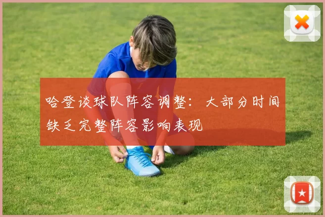 哈登谈球队阵容调整：大部分时间缺乏完整阵容影响表现